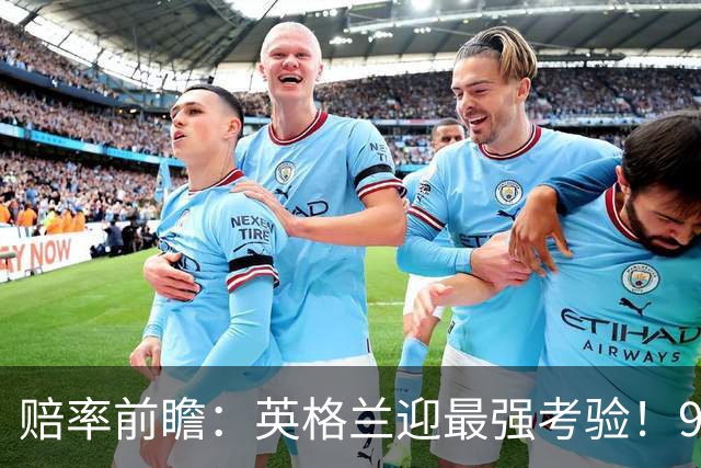 赔率前瞻：英格兰迎最强考验！90分钟难胜瑞士