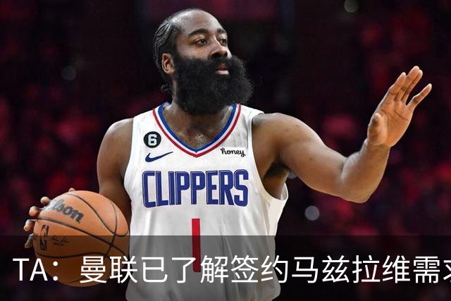TA：曼联已了解签约马兹拉维需求 要先卖万比萨卡